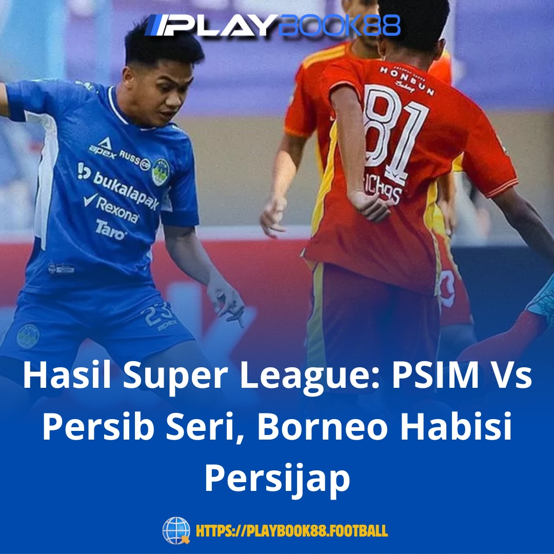 Hasil Super League Terbaru: PSIM & Persib Berbagi Angka, Borneo Rampungkan Persijap